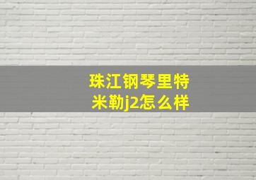 珠江钢琴里特米勒j2怎么样