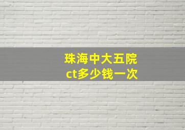 珠海中大五院ct多少钱一次