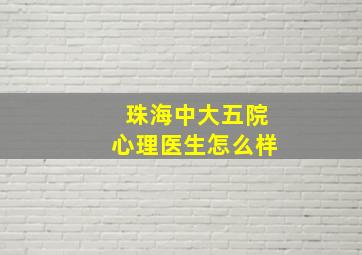 珠海中大五院心理医生怎么样