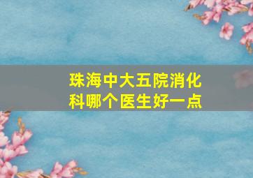 珠海中大五院消化科哪个医生好一点