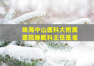 珠海中山医科大附属医院睡眠科主任是谁