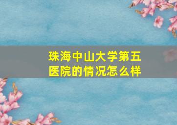 珠海中山大学第五医院的情况怎么样