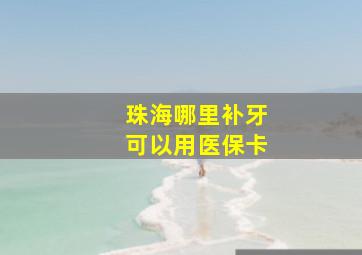 珠海哪里补牙可以用医保卡