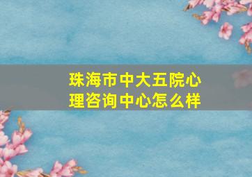 珠海市中大五院心理咨询中心怎么样