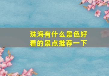 珠海有什么景色好看的景点推荐一下