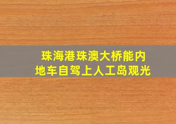 珠海港珠澳大桥能内地车自驾上人工岛观光