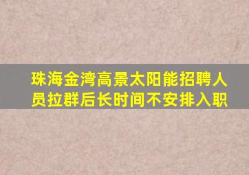 珠海金湾高景太阳能招聘人员拉群后长时间不安排入职