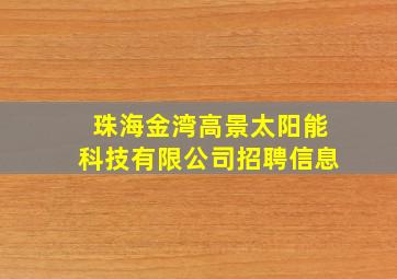 珠海金湾高景太阳能科技有限公司招聘信息