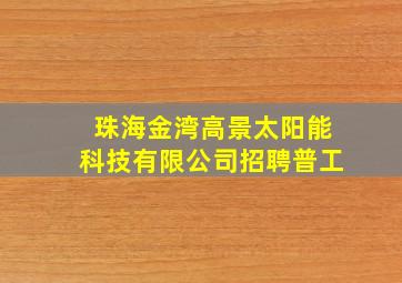 珠海金湾高景太阳能科技有限公司招聘普工