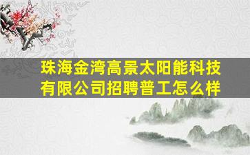 珠海金湾高景太阳能科技有限公司招聘普工怎么样