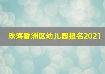 珠海香洲区幼儿园报名2021