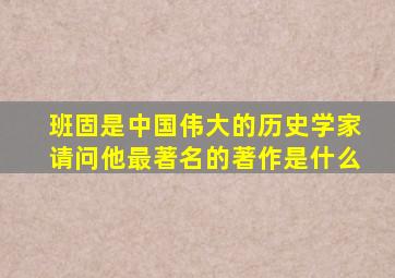 班固是中国伟大的历史学家请问他最著名的著作是什么