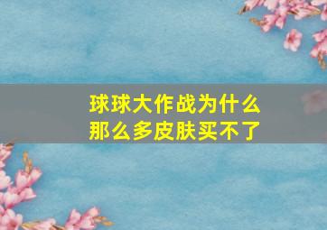 球球大作战为什么那么多皮肤买不了