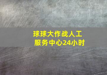 球球大作战人工服务中心24小时