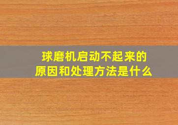 球磨机启动不起来的原因和处理方法是什么