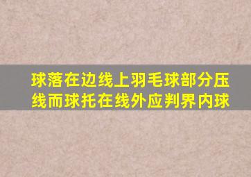 球落在边线上羽毛球部分压线而球托在线外应判界内球