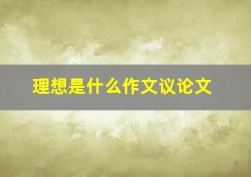 理想是什么作文议论文