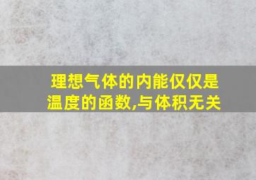 理想气体的内能仅仅是温度的函数,与体积无关