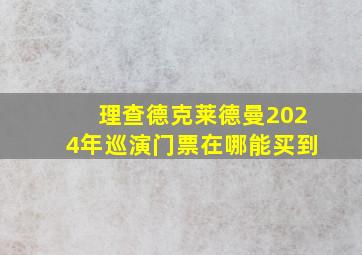 理查德克莱德曼2024年巡演门票在哪能买到