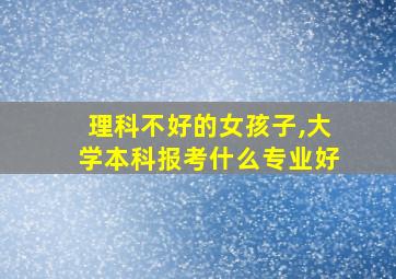 理科不好的女孩子,大学本科报考什么专业好