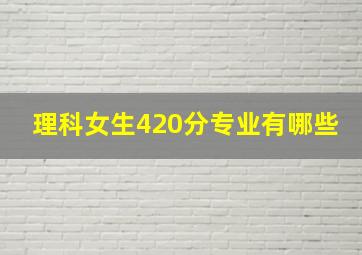 理科女生420分专业有哪些