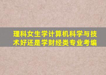 理科女生学计算机科学与技术好还是学财经类专业考编