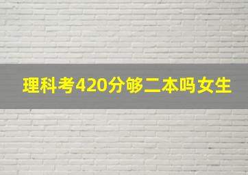 理科考420分够二本吗女生