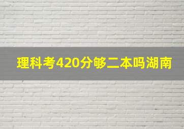 理科考420分够二本吗湖南