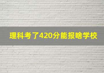 理科考了420分能报啥学校