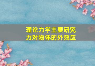 理论力学主要研究力对物体的外效应