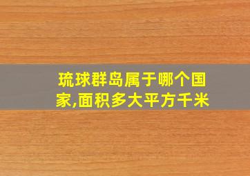 琉球群岛属于哪个国家,面积多大平方千米