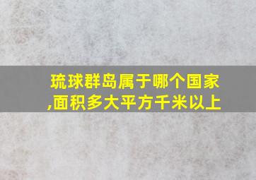 琉球群岛属于哪个国家,面积多大平方千米以上