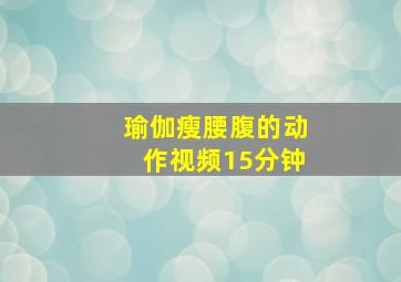 瑜伽瘦腰腹的动作视频15分钟