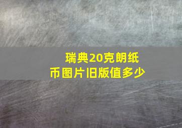 瑞典20克朗纸币图片旧版值多少