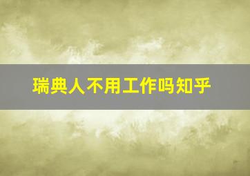 瑞典人不用工作吗知乎