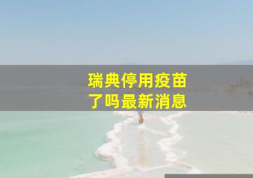 瑞典停用疫苗了吗最新消息