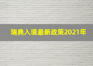 瑞典入境最新政策2021年