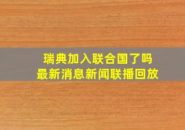 瑞典加入联合国了吗最新消息新闻联播回放