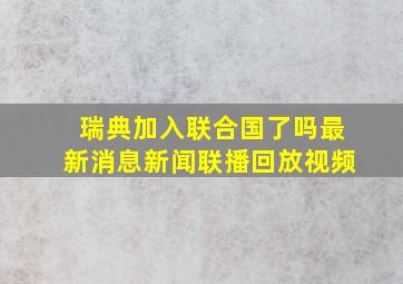 瑞典加入联合国了吗最新消息新闻联播回放视频