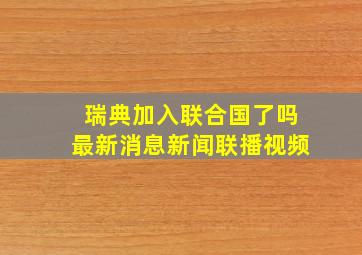 瑞典加入联合国了吗最新消息新闻联播视频