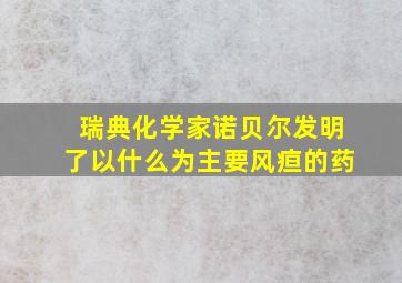 瑞典化学家诺贝尔发明了以什么为主要风疸的药