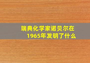 瑞典化学家诺贝尔在1965年发明了什么