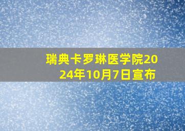 瑞典卡罗琳医学院2024年10月7日宣布