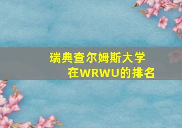 瑞典查尔姆斯大学在WRWU的排名