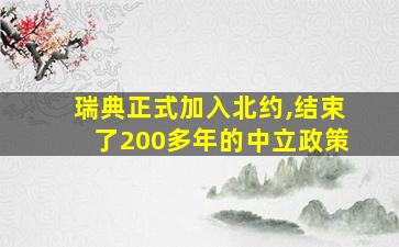 瑞典正式加入北约,结束了200多年的中立政策