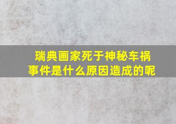 瑞典画家死于神秘车祸事件是什么原因造成的呢