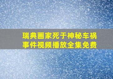 瑞典画家死于神秘车祸事件视频播放全集免费