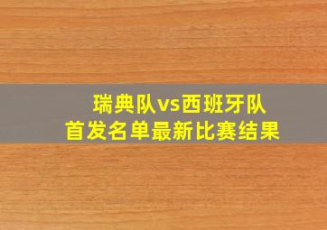 瑞典队vs西班牙队首发名单最新比赛结果