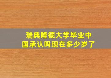 瑞典隆徳大学毕业中国承认吗现在多少岁了