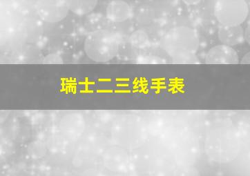 瑞士二三线手表